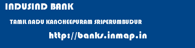 INDUSIND BANK  TAMIL NADU KANCHEEPURAM SRIPERUMBUDUR   banks information 